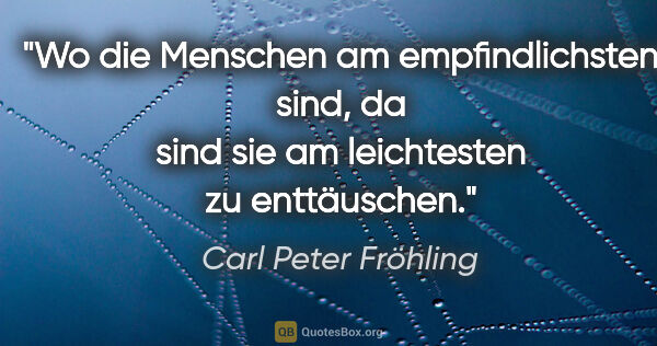 Carl Peter Fröhling Zitat: "Wo die Menschen am empfindlichsten sind, da sind sie am..."