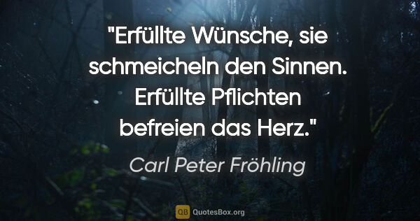 Carl Peter Fröhling Zitat: "Erfüllte Wünsche,

sie schmeicheln den Sinnen.

Erfüllte..."