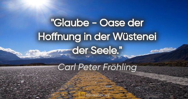 Carl Peter Fröhling Zitat: "Glaube - Oase der Hoffnung in der Wüstenei der Seele."