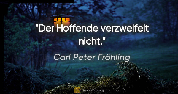 Carl Peter Fröhling Zitat: "Der Hoffende verzweifelt nicht."