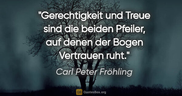Carl Peter Fröhling Zitat: "Gerechtigkeit und Treue sind die beiden Pfeiler, auf denen der..."