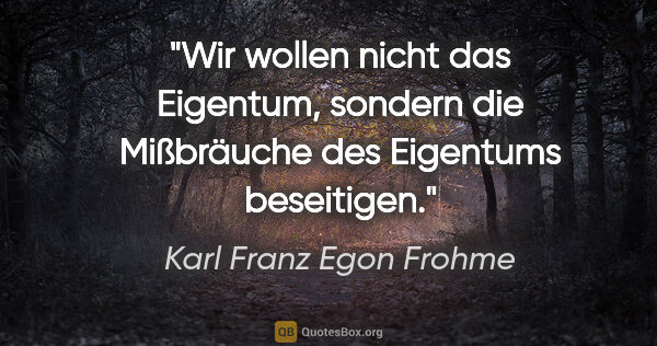 Karl Franz Egon Frohme Zitat: "Wir wollen nicht das Eigentum, sondern die Mißbräuche des..."