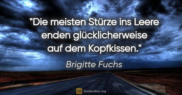 Brigitte Fuchs Zitat: "Die meisten Stürze ins Leere enden
glücklicherweise auf dem..."