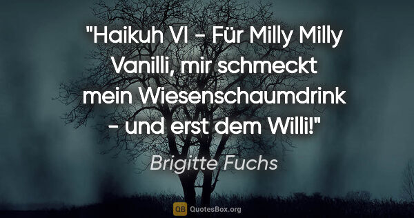 Brigitte Fuchs Zitat: "Haikuh VI - Für Milly
Milly Vanilli,
mir schmeckt mein..."