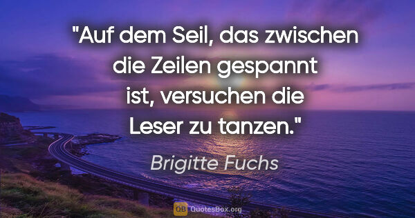 Brigitte Fuchs Zitat: "Auf dem Seil, das zwischen die Zeilen gespannt ist, versuchen..."