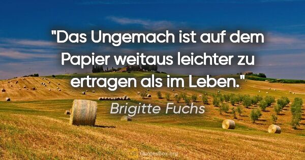 Brigitte Fuchs Zitat: "Das Ungemach ist auf dem Papier weitaus leichter zu ertragen..."