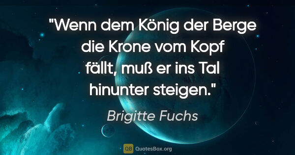 Brigitte Fuchs Zitat: "Wenn dem König der Berge die Krone vom Kopf fällt, muß er ins..."