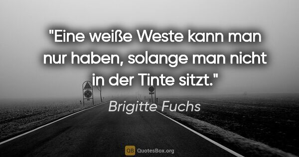 Brigitte Fuchs Zitat: "Eine weiße Weste kann man nur haben, solange man nicht in der..."