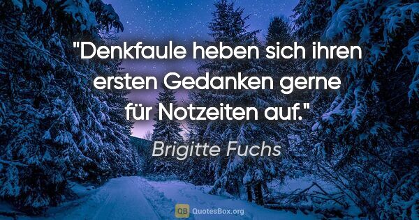 Brigitte Fuchs Zitat: "Denkfaule heben sich ihren ersten Gedanken gerne für Notzeiten..."