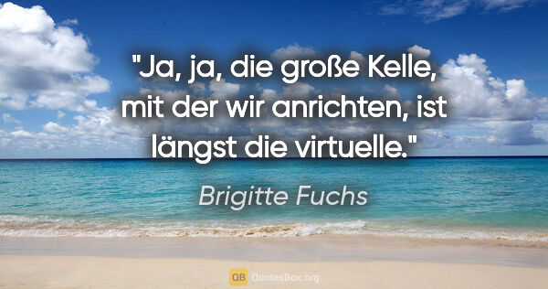 Brigitte Fuchs Zitat: "Ja, ja, die große Kelle, mit der wir anrichten, ist längst die..."