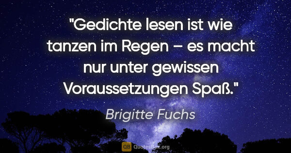 Brigitte Fuchs Zitat: "Gedichte lesen ist wie tanzen im Regen – es macht nur unter..."