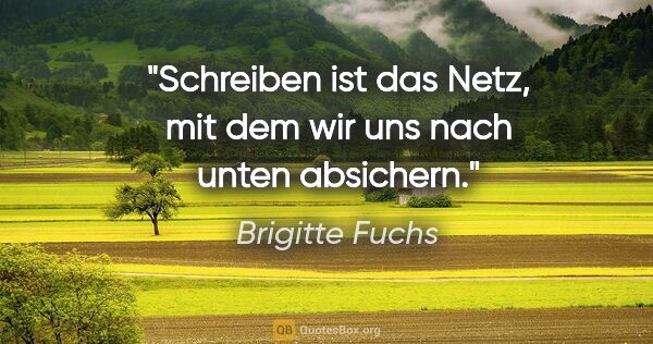 Brigitte Fuchs Zitat: "Schreiben ist das Netz, mit dem wir uns nach unten absichern."