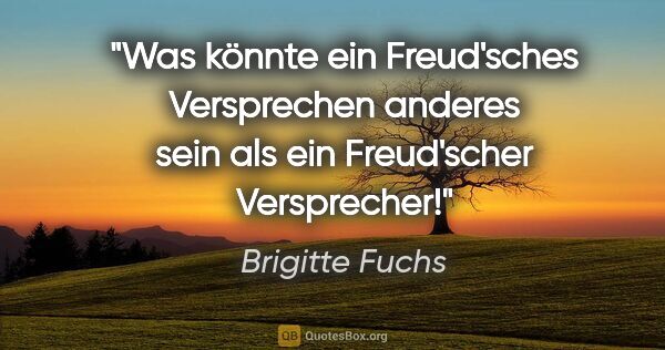 Brigitte Fuchs Zitat: "Was könnte ein Freud'sches Versprechen
anderes sein als ein..."