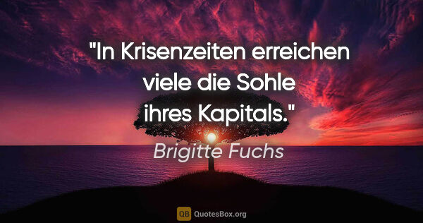 Brigitte Fuchs Zitat: "In Krisenzeiten erreichen viele die Sohle ihres Kapitals."