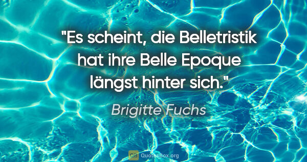 Brigitte Fuchs Zitat: "Es scheint, die Belletristik hat ihre Belle Epoque längst..."