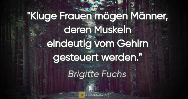 Brigitte Fuchs Zitat: "Kluge Frauen mögen Männer, deren Muskeln eindeutig vom Gehirn..."