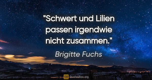 Brigitte Fuchs Zitat: "Schwert und Lilien passen irgendwie nicht zusammen."