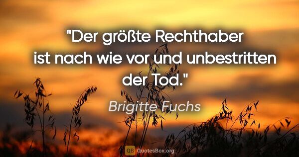 Brigitte Fuchs Zitat: "Der größte Rechthaber ist nach wie vor und unbestritten der Tod."