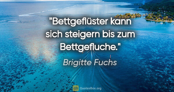 Brigitte Fuchs Zitat: "Bettgeflüster kann sich steigern bis zum Bettgefluche."