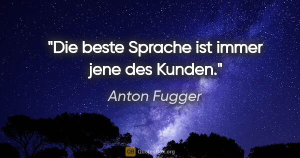 Anton Fugger Zitat: "Die beste Sprache ist immer jene des Kunden."