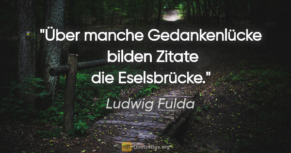 Ludwig Fulda Zitat: "Über manche Gedankenlücke 
bilden Zitate die Eselsbrücke."