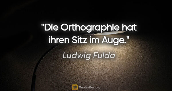 Ludwig Fulda Zitat: "Die Orthographie hat ihren Sitz im Auge."