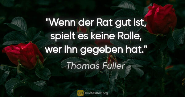 Thomas Fuller Zitat: "Wenn der Rat gut ist, spielt es keine Rolle, wer ihn gegeben hat."