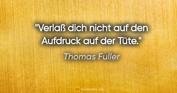 Thomas Fuller Zitat: "Verlaß dich nicht auf den Aufdruck auf der Tüte."