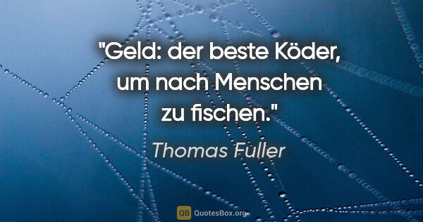 Thomas Fuller Zitat: "Geld: der beste Köder, um nach Menschen zu fischen."