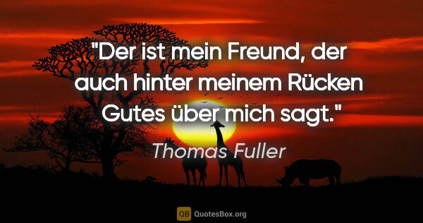 Thomas Fuller Zitat: "Der ist mein Freund, der auch hinter meinem Rücken 
Gutes über..."