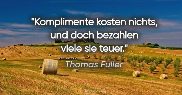 Thomas Fuller Zitat: "Komplimente kosten nichts, und doch bezahlen viele sie teuer."