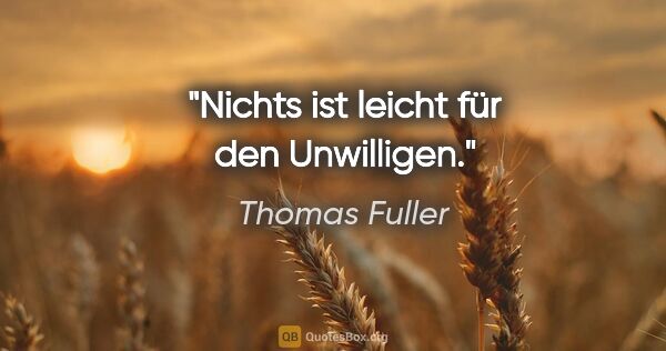 Thomas Fuller Zitat: "Nichts ist leicht für den Unwilligen."
