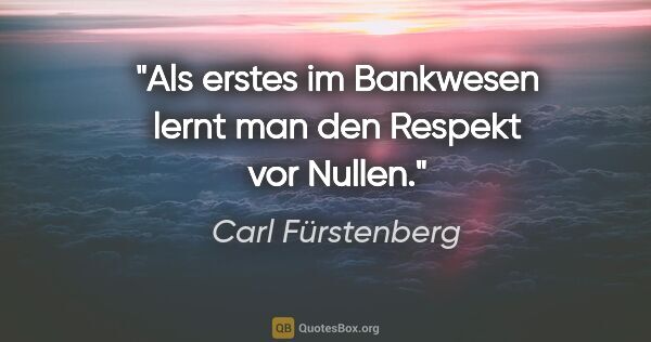 Carl Fürstenberg Zitat: "Als erstes im Bankwesen lernt man den Respekt vor Nullen."
