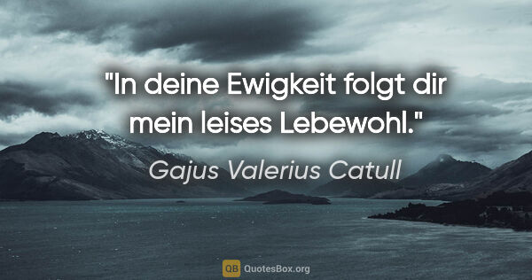 Gajus Valerius Catull Zitat: "In deine Ewigkeit folgt dir mein leises Lebewohl."