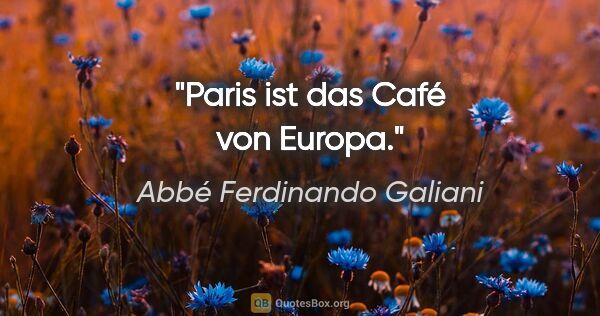 Abbé Ferdinando Galiani Zitat: "Paris ist das Café von Europa."