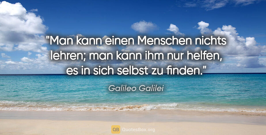 Galileo Galilei Zitat: "Man kann einen Menschen nichts lehren; man kann ihm nur..."