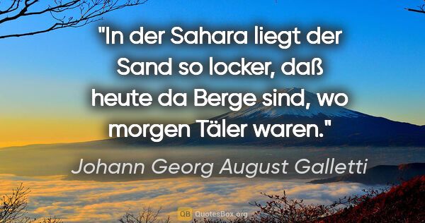 Johann Georg August Galletti Zitat: "In der Sahara liegt der Sand so locker, daß heute da Berge..."