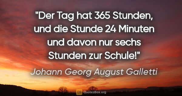 Johann Georg August Galletti Zitat: "Der Tag hat 365 Stunden, und die Stunde 24 Minuten und davon..."