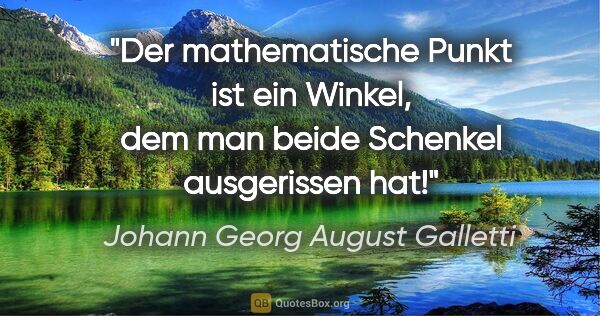 Johann Georg August Galletti Zitat: "Der mathematische Punkt ist ein Winkel,
dem man beide Schenkel..."