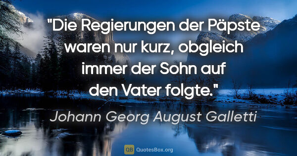Johann Georg August Galletti Zitat: "Die Regierungen der Päpste waren nur kurz,
obgleich immer der..."