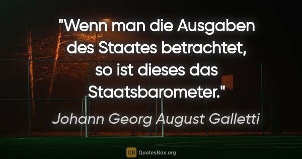 Johann Georg August Galletti Zitat: "Wenn man die Ausgaben des Staates betrachtet,
so ist dieses..."
