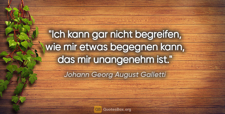 Johann Georg August Galletti Zitat: "Ich kann gar nicht begreifen,
wie mir etwas begegnen kann,
das..."
