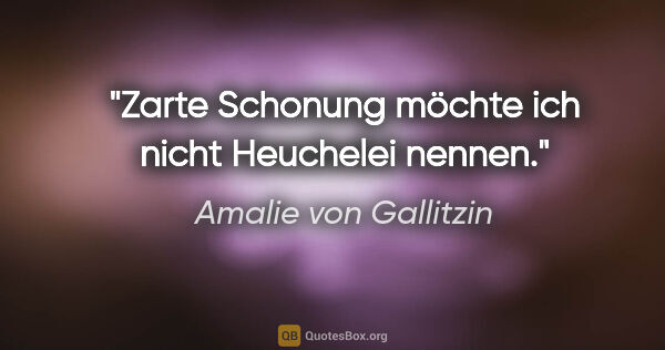 Amalie von Gallitzin Zitat: "Zarte Schonung möchte ich nicht Heuchelei nennen."