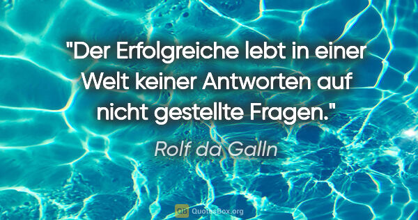 Rolf da Galln Zitat: "Der Erfolgreiche lebt in einer Welt keiner Antworten auf nicht..."