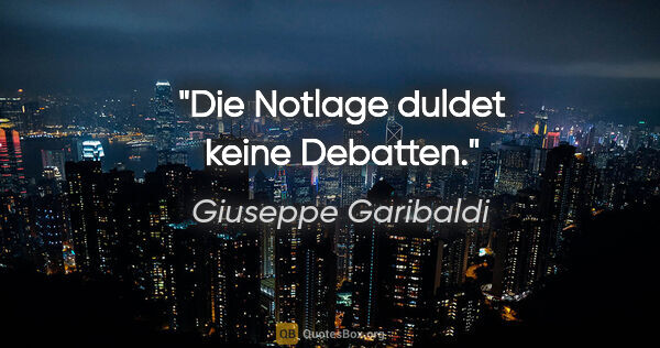 Giuseppe Garibaldi Zitat: "Die Notlage duldet keine Debatten."