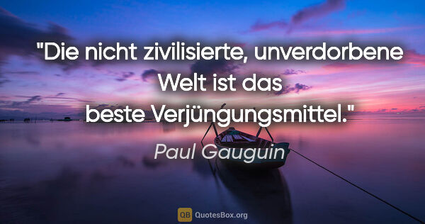 Paul Gauguin Zitat: "Die nicht zivilisierte, unverdorbene Welt ist das beste..."