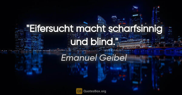 Emanuel Geibel Zitat: "Eifersucht macht scharfsinnig und blind."
