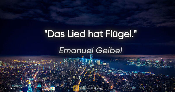 Emanuel Geibel Zitat: "Das Lied hat Flügel."