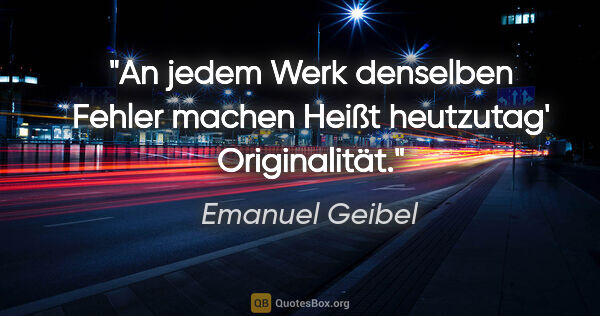 Emanuel Geibel Zitat: "An jedem Werk denselben Fehler machen
Heißt heutzutag'..."