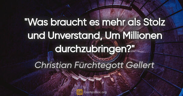 Christian Fürchtegott Gellert Zitat: "Was braucht es mehr als Stolz und Unverstand,
Um Millionen..."